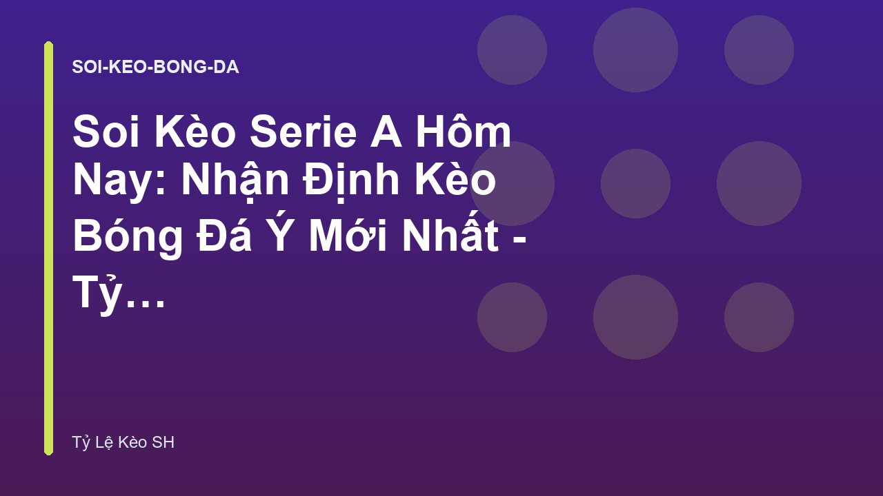 Soi Kèo Serie A Hôm Nay: Nhận Định Kèo Bóng Đá Ý Mới Nhất - Tỷ Lệ Kèo SH